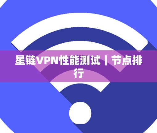 星链VPN性能测试｜节点排行