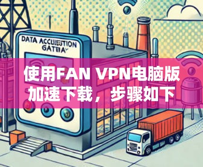 使用FAN VPN电脑版加速下载,步骤如下 使用FAN VPN电脑版加速下载,步骤如下