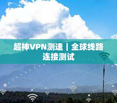 超神VPN测速｜全球线路连接测试