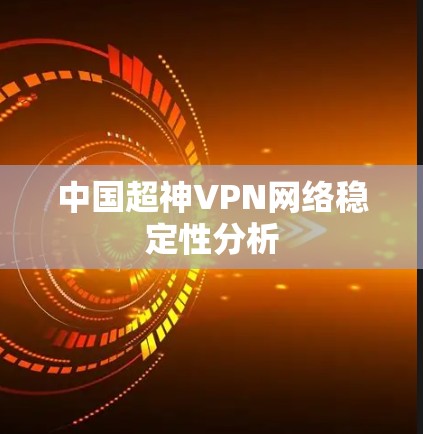 中国超神VPN网络稳定性分析