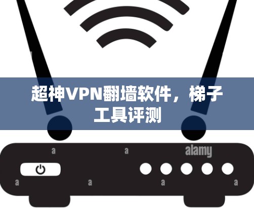 超神VPN翻墙软件，梯子工具评测