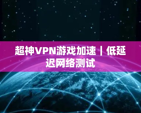 超神VPN游戏加速｜低延迟网络测试