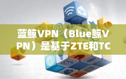 蓝鲸VPN（Blue鲸VPN）是基于ZTE和TCL设备的软件包分发平台，提供VPN服务。以下是蓝鲸VPN的节点列表和全球测速信息