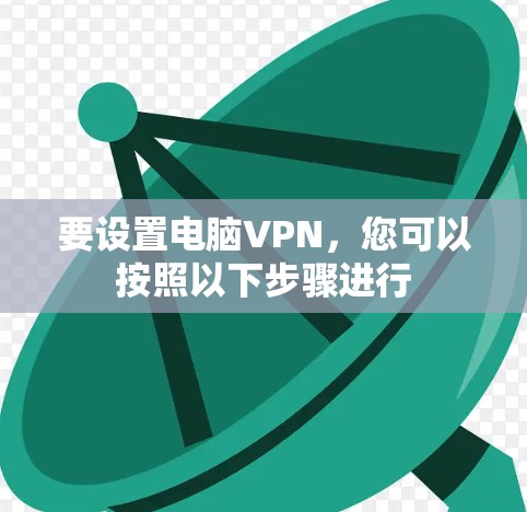 要设置电脑VPN，您可以按照以下步骤进行