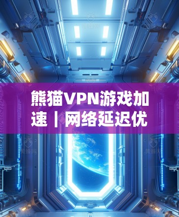熊猫VPN游戏加速｜网络延迟优化