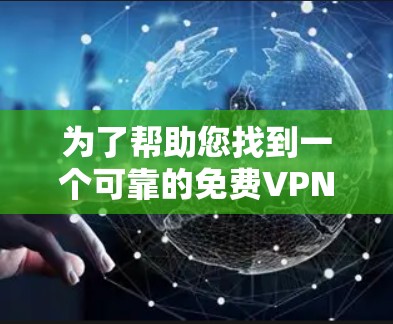 为了帮助您找到一个可靠的免费VPN加速器下载入口，以下是一些推荐的网站和注意事项