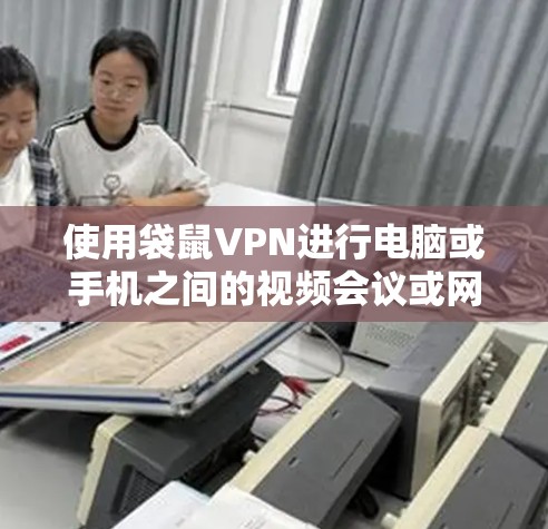 使用袋鼠VPN进行电脑或手机之间的视频会议或网络连接，是一个不错的VPN选择。以下是一个步骤详细的指南，帮助你顺利使用袋鼠VPN