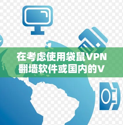 在考虑使用袋鼠VPN翻墙软件或国内的VPN梯子工具时，以下是详细的分析和建议