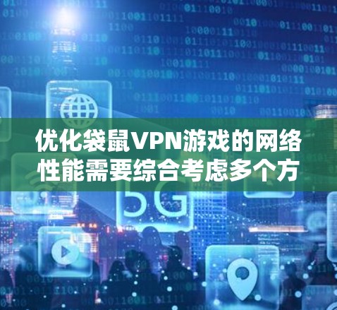 优化袋鼠VPN游戏的网络性能需要综合考虑多个方面,包括防火墙设置、网络连接、带宽测试、软件优化和故障排除。以下是优化过程中可能的步骤和措施 优化袋鼠VPN游戏的网络性能需要综合考虑多个方面,包括防火墙设置、网络连接、带宽测试、软件优化和故障排除。以下是优化过程中可能的步骤和措施