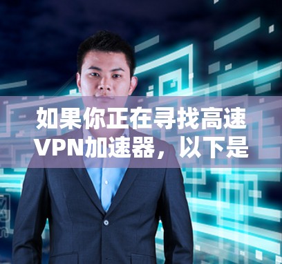 如果你正在寻找高速VPN加速器，以下是一些推荐的工具和方法，帮助你高效使用VPN
