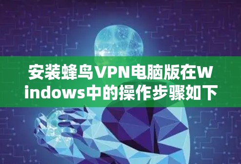 安装蜂鸟VPN电脑版在Windows中的操作步骤如下