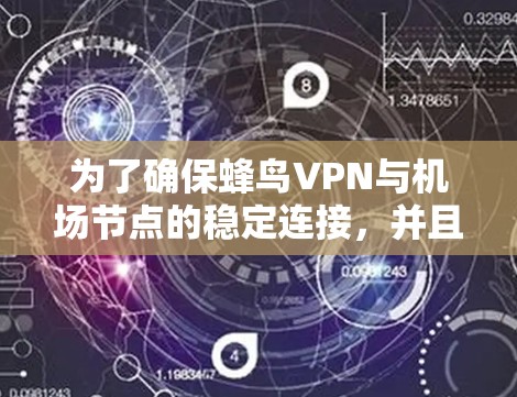 为了确保蜂鸟VPN与机场节点的稳定连接，并且VPN线路的安全，可以按照以下步骤进行操作和维护