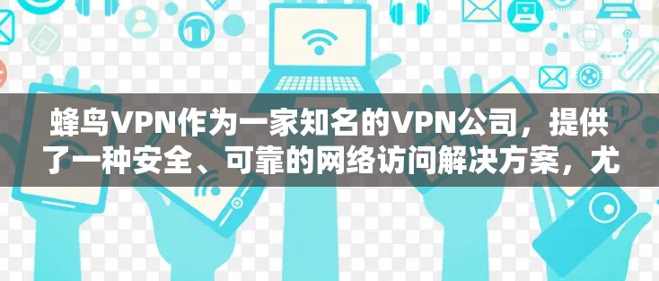 蜂鸟VPN作为一家知名的VPN公司，提供了一种安全、可靠的网络访问解决方案，尤其适合科学用途。以下是对蜂鸟VPN科学上网服务的详细介绍