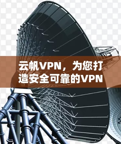 云帆VPN，为您打造安全可靠的VPN服务