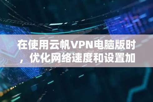在使用云帆VPN电脑版时，优化网络速度和设置加速功能是重要的步骤。以下是一个详细的操作指南，帮助您逐步解决加速设置的问题