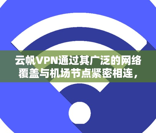 云帆VPN通过其广泛的网络覆盖与机场节点紧密相连，以下是其主要与机场节点的连接情况
