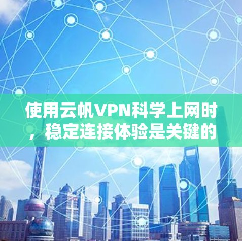 使用云帆VPN科学上网时，稳定连接体验是关键的，尤其是在长时间使用或面对高网络负载时。以下是一些优化稳定连接体验的建议