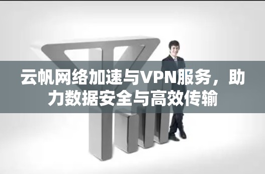 云帆网络加速与VPN服务,助力数据安全与高效传输 云帆网络加速与VPN服务,助力数据安全与高效传输