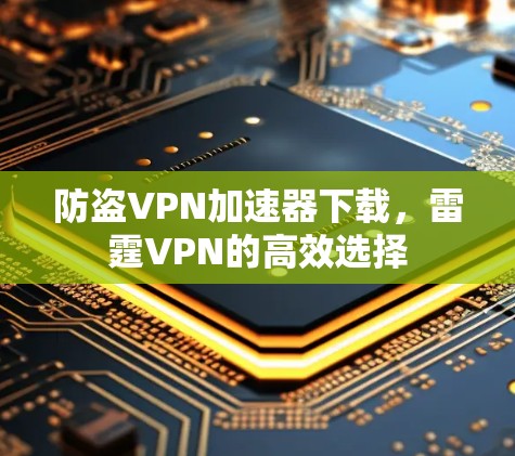 防盗VPN加速器下载,雷霆VPN的高效选择 防盗VPN加速器下载,雷霆VPN的高效选择