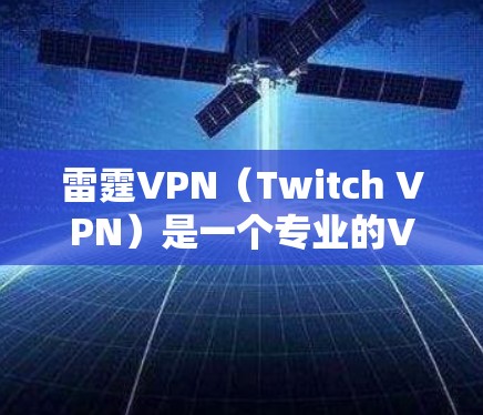 雷霆VPN（Twitch VPN）是一个专业的VPN服务，提供多种功能，包括手机应用、Web应用以及服务器VPN等。以下是使用雷霆VPN的安卓版本的教程，帮助您在手机上实现VPN