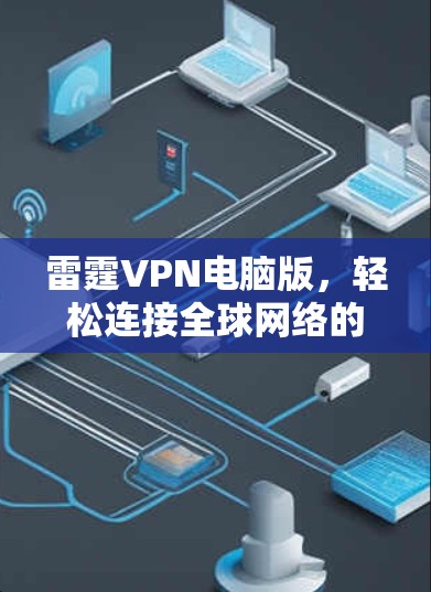 雷霆VPN电脑版,轻松连接全球网络的实用工具 雷霆VPN电脑版,轻松连接全球网络的实用工具