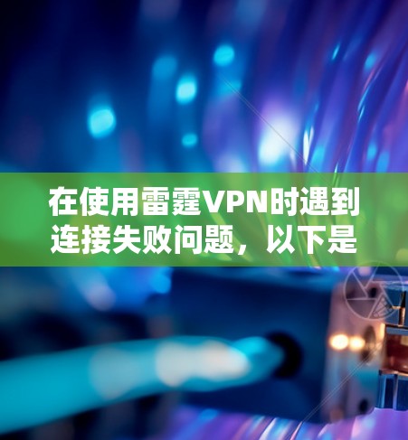 在使用雷霆VPN时遇到连接失败问题,以下是一步步的解决方案 在使用雷霆VPN时遇到连接失败问题,以下是一步步的解决方案