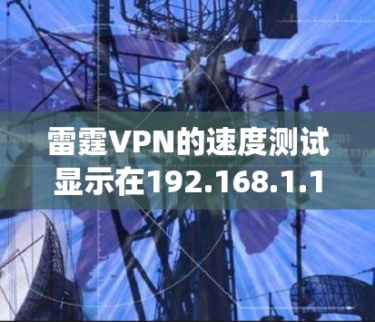 雷霆VPN的速度测试显示在192.168.1.1局域网，使用WAN端口时，连接速度是每小时.56Gbps。以下是可能的原因及建议