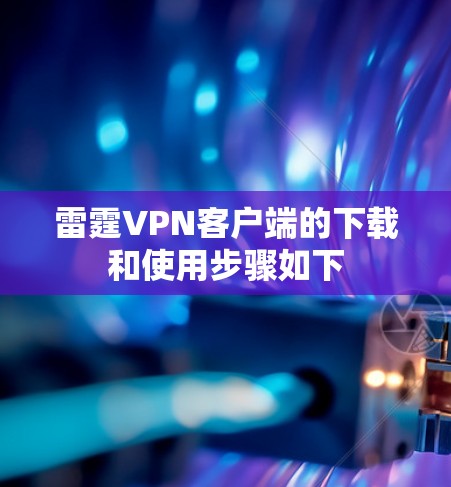 雷霆VPN客户端的下载和使用步骤如下