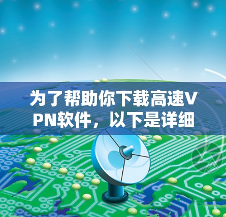 为了帮助你下载高速VPN软件，以下是详细的步骤指南