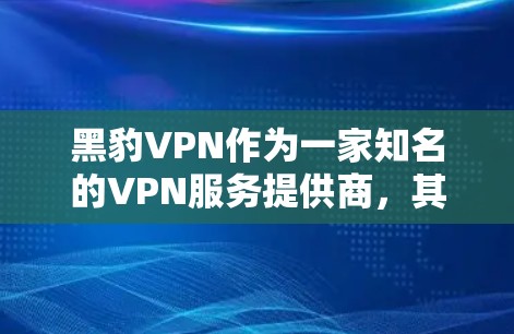 黑豹VPN作为一家知名的VPN服务提供商，其节点的测速和线路质量测试通常会采用专业的测试工具和方法来确保网络性能。以下是关于黑豹VPN节点测速和线路质量测试的信息
