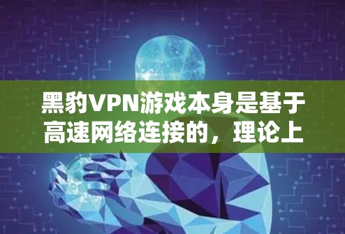 黑豹VPN游戏本身是基于高速网络连接的，理论上已经可以提供低延迟连接。然而，如果你对加速和低延迟连接感兴趣，可以参考以下几点建议来提升游戏连接速度