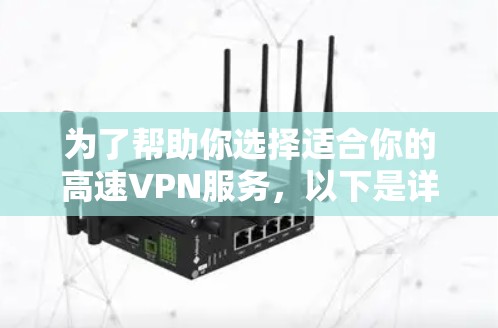 为了帮助你选择适合你的高速VPN服务,以下是详细的步骤和建议 为了帮助你选择适合你的高速VPN服务,以下是详细的步骤和建议