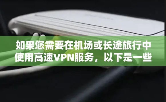 如果您需要在机场或长途旅行中使用高速VPN服务，以下是一些推荐的VPN服务器和机场节点