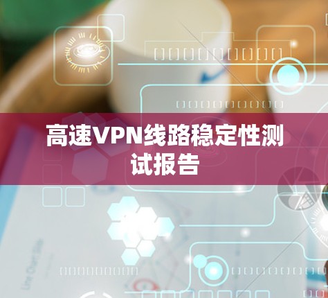 高速VPN线路稳定性测试报告