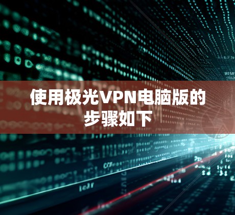 使用极光VPN电脑版的步骤如下 使用极光VPN电脑版的步骤如下