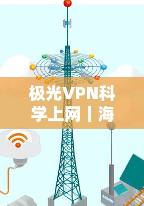 极光VPN科学上网｜海外访问工具