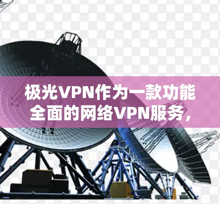 极光VPN作为一款功能全面的网络VPN服务，其性能表现确实较为出色，尤其是下载速度和延迟表现。以下是极光VPN的性能测试结果以及分析