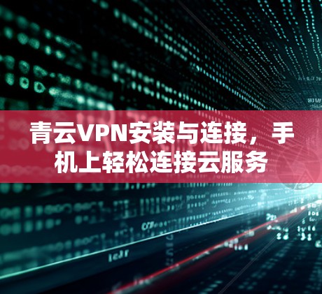青云VPN安装与连接,手机上轻松连接云服务 青云VPN安装与连接,手机上轻松连接云服务