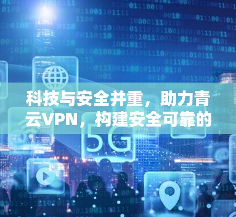 科技与安全并重，助力青云VPN，构建安全可靠的互联网连接