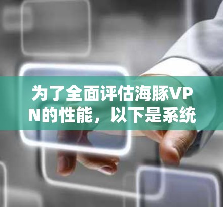 为了全面评估海豚VPN的性能，以下是系统化的测试步骤和分析