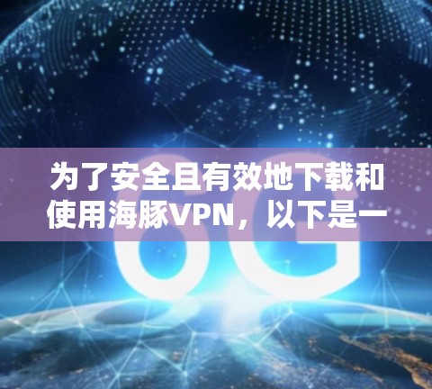 为了安全且有效地下载和使用海豚VPN，以下是一步步的指南