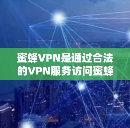 蜜蜂VPN是通过合法的VPN服务访问蜜蜂网站的工具,确保用户能够安全访问目标网站。以下是关于如何进行海外访问蜜蜂VPN科学上网的解决方案 蜜蜂VPN是通过合法的VPN服务访问蜜蜂网站的工具,确保用户能够安全访问目标网站。以下是关于如何进行海外访问蜜蜂VPN科学上网的解决方案