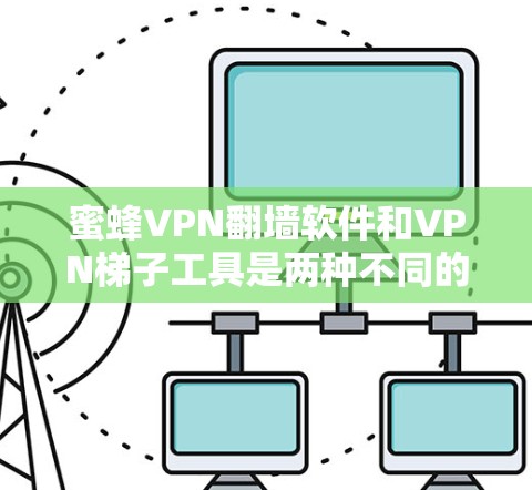蜜蜂VPN翻墙软件和VPN梯子工具是两种不同的VPN构建工具,它们在功能、结构和适用场景上有所不同。以下是对它们的主要区别和特点的详细分析 蜜蜂VPN翻墙软件和VPN梯子工具是两种不同的VPN构建工具,它们在功能、结构和适用场景上有所不同。以下是对它们的主要区别和特点的详细分析
