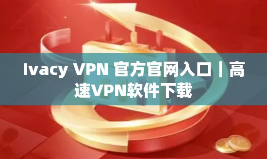 Ivacy VPN 官方官网入口|高速VPN软件下载 Ivacy VPN 官方官网入口|高速VPN软件下载