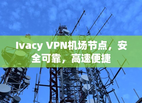 Ivacy VPN机场节点，安全可靠，高速便捷