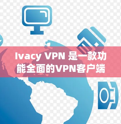 Ivacy VPN 是一款功能全面的VPN客户端，适合个人用户和企业用户。以下是关于 Ivacy VPN 的客户端介绍