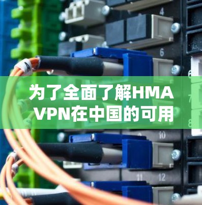 为了全面了解HMA VPN在中国的可用线路情况及连接测试结果，以下是详细的步骤和分析