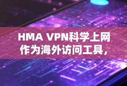 HMA VPN科学上网作为海外访问工具,提供以下主要功能 HMA VPN科学上网作为海外访问工具,提供以下主要功能