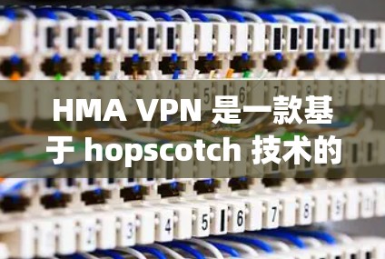 HMA VPN 是一款基于 hopscotch 技术的移动设备 VPN 应用,旨在为用户提供安全、可靠、且易于使用的VPN服务。如果你需要下载 HMA VPN 应用,以下是一些推荐的渠道和步骤 HMA VPN 是一款基于 hopscotch 技术的移动设备 VPN 应用,旨在为用户提供安全、可靠、且易于使用的VPN服务。如果你需要下载 HMA VPN 应用,以下是一些推荐的渠道和步骤