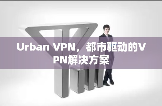 Urban VPN,都市驱动的VPN解决方案 Urban VPN,都市驱动的VPN解决方案